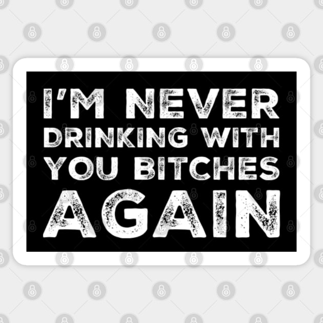 I'm never drinking with you bitches again. A great design for those who's friends lead them astray and are a bad influence. I'm never drinking with you fuckers again. Sticker by That Cheeky Tee